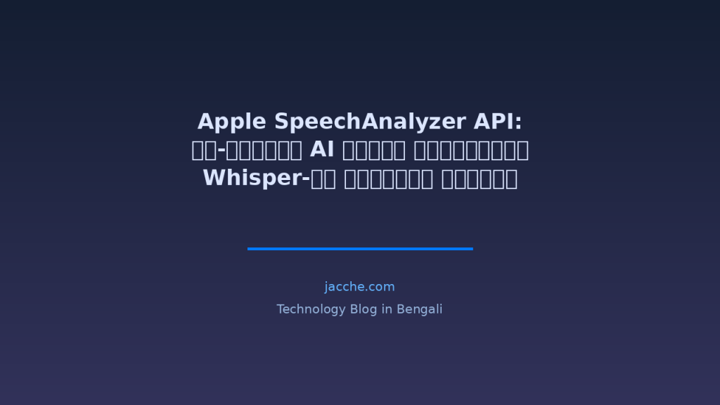 Apple SpeechAnalyzer API: অন-ডিভাইস AI স্পিচ রিকগনিশনে Whisper-কে হারিয়ে দেওয়া নতুন প্রযুক্তি