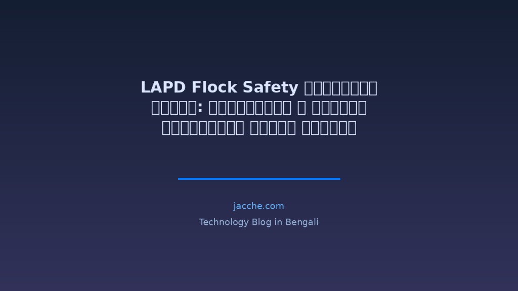 LAPD Flock Safety ক্যামেরা বাতিল: প্রাইভেসি ও নাগরিক স্বাধীনতা নিয়ে উদ্বেগ