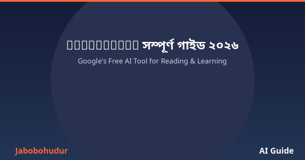 নোটবুক এলএম: গুগলের ফ্রি এআই টুল দিয়ে পড়া শেখার সম্পূর্ণ গাইড (২০২৬)